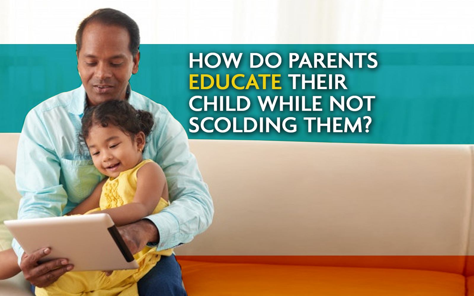 How do parents educate their child while not scolding them?